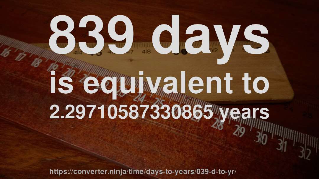 839 days is equivalent to 2.29710587330865 years