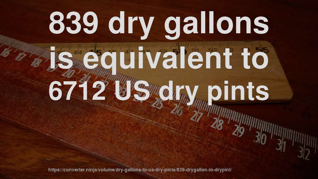 839 dry gallons is equivalent to 6712 US dry pints