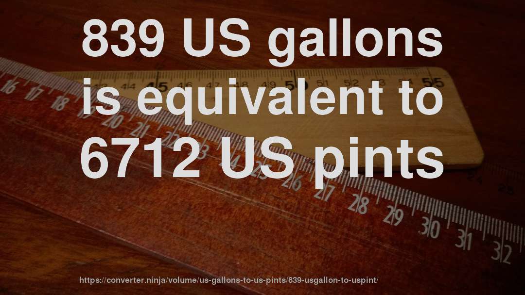 839 US gallons is equivalent to 6712 US pints
