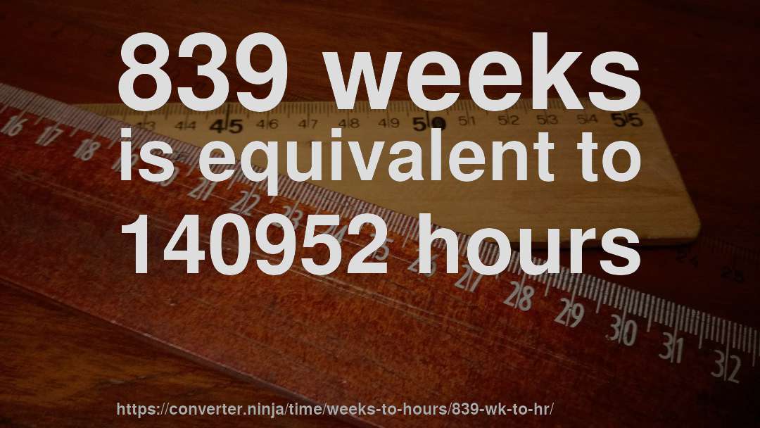 839 weeks is equivalent to 140952 hours