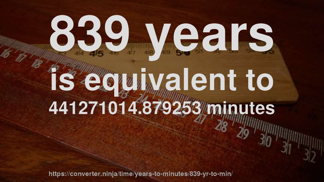 839 years is equivalent to 441271014.879253 minutes