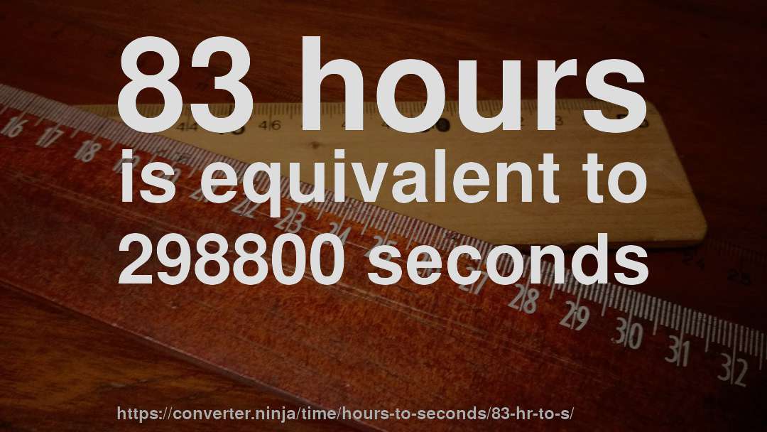 83 hours is equivalent to 298800 seconds