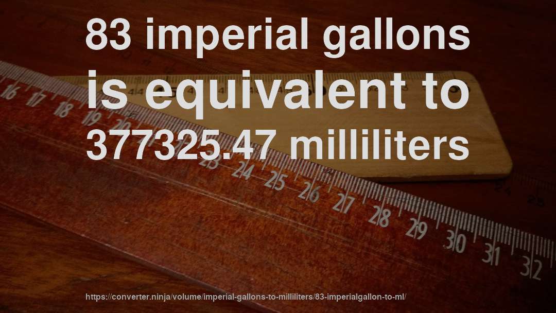 83 imperial gallons is equivalent to 377325.47 milliliters