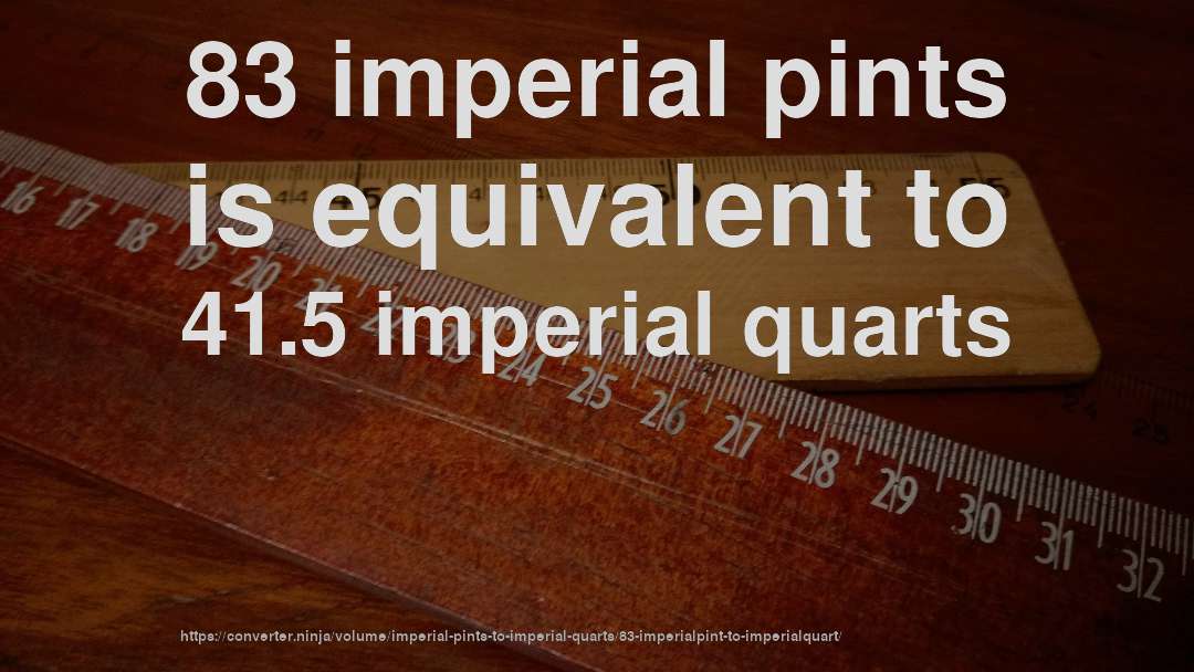 83 imperial pints is equivalent to 41.5 imperial quarts