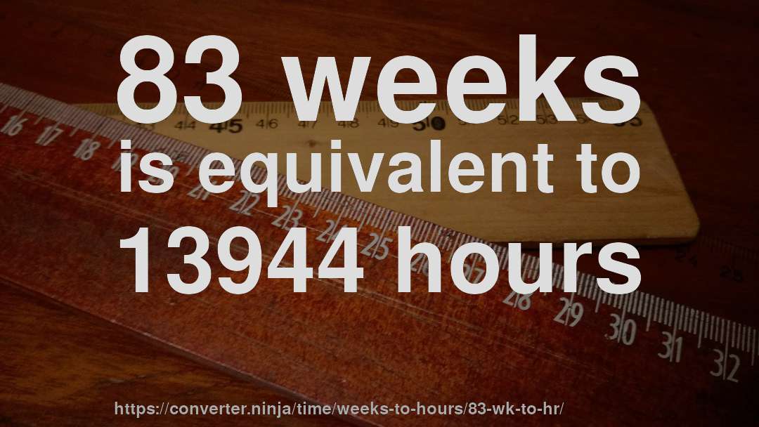 83 weeks is equivalent to 13944 hours