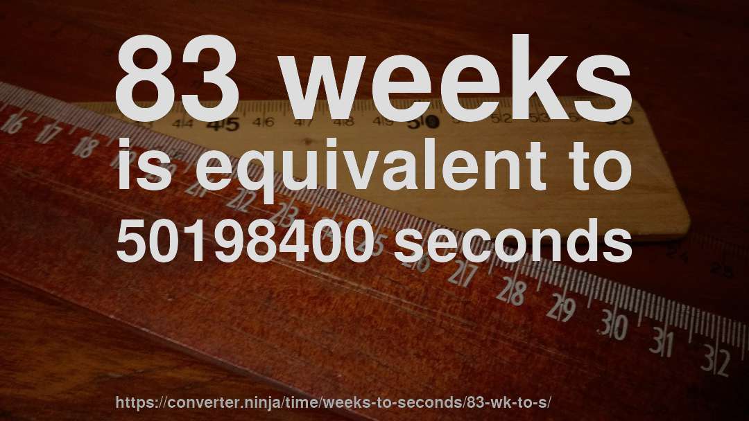 83 weeks is equivalent to 50198400 seconds
