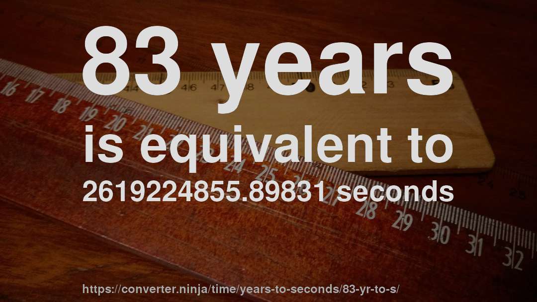 83 years is equivalent to 2619224855.89831 seconds