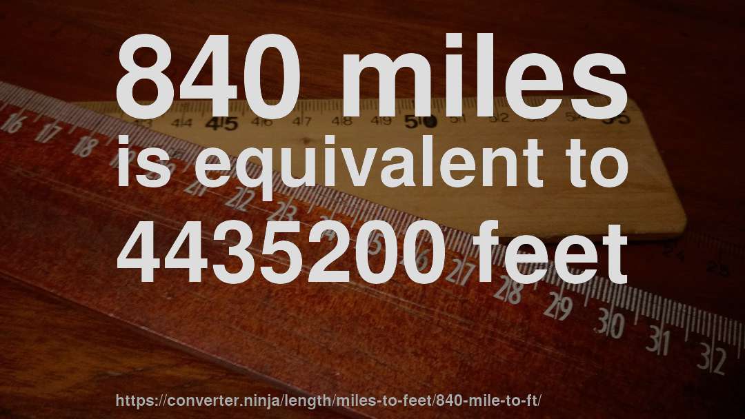 840 miles is equivalent to 4435200 feet
