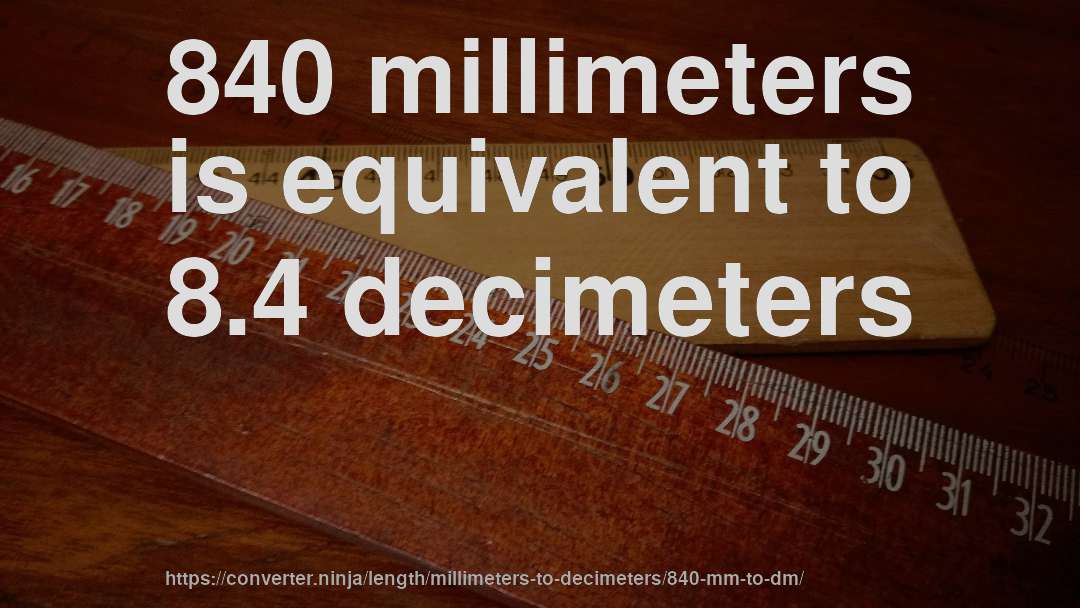 840 millimeters is equivalent to 8.4 decimeters