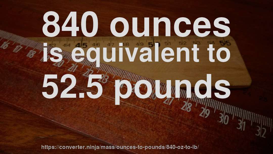 840 ounces is equivalent to 52.5 pounds
