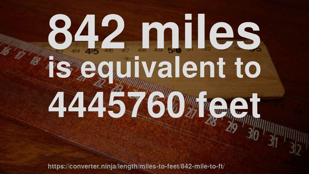 842 miles is equivalent to 4445760 feet