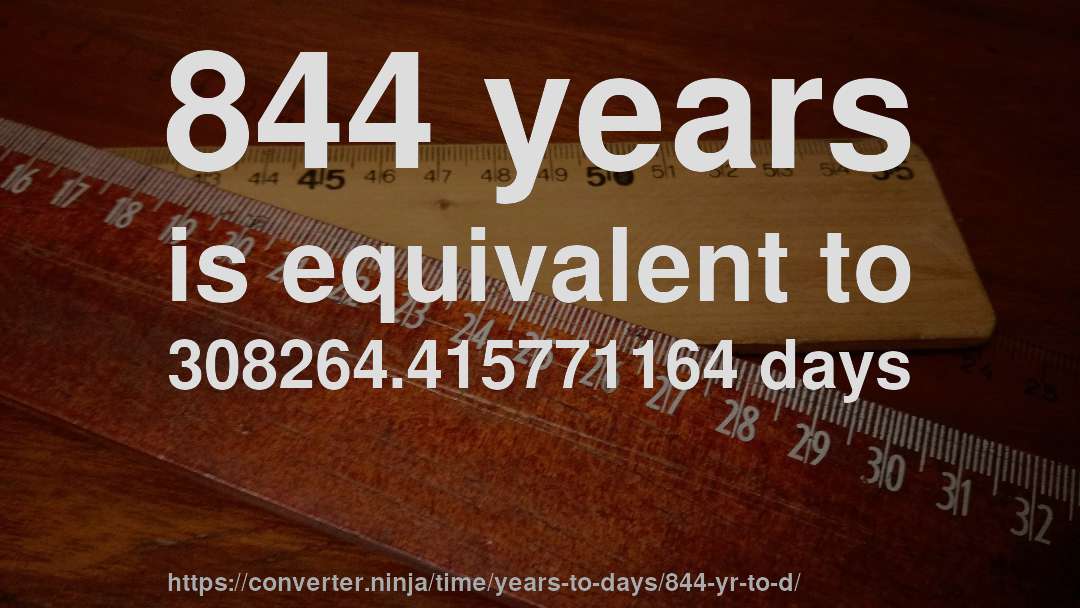 844 years is equivalent to 308264.415771164 days