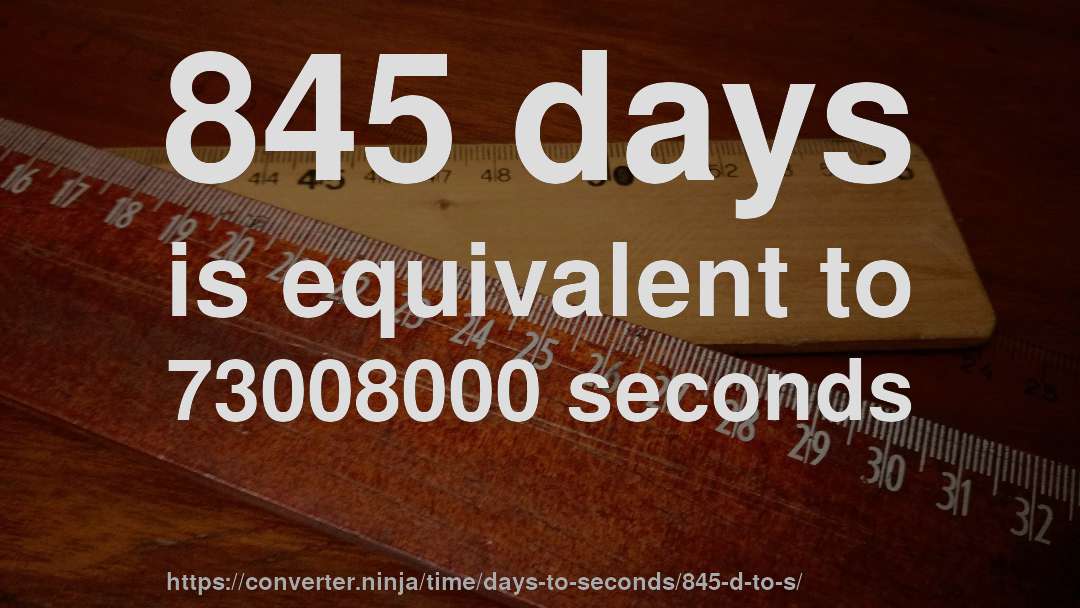 845 days is equivalent to 73008000 seconds