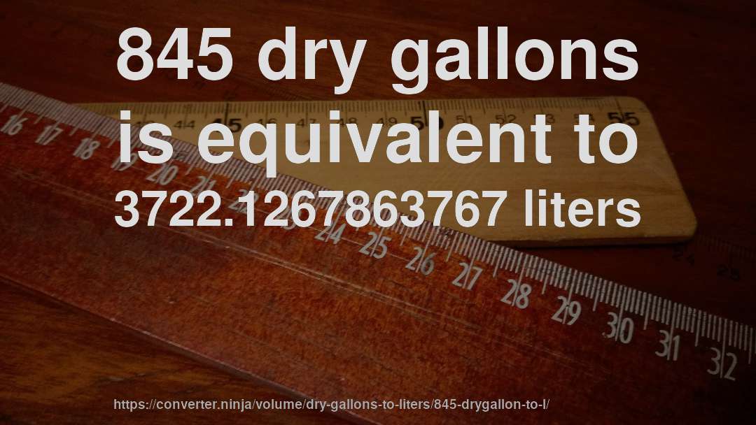 845 dry gallons is equivalent to 3722.1267863767 liters