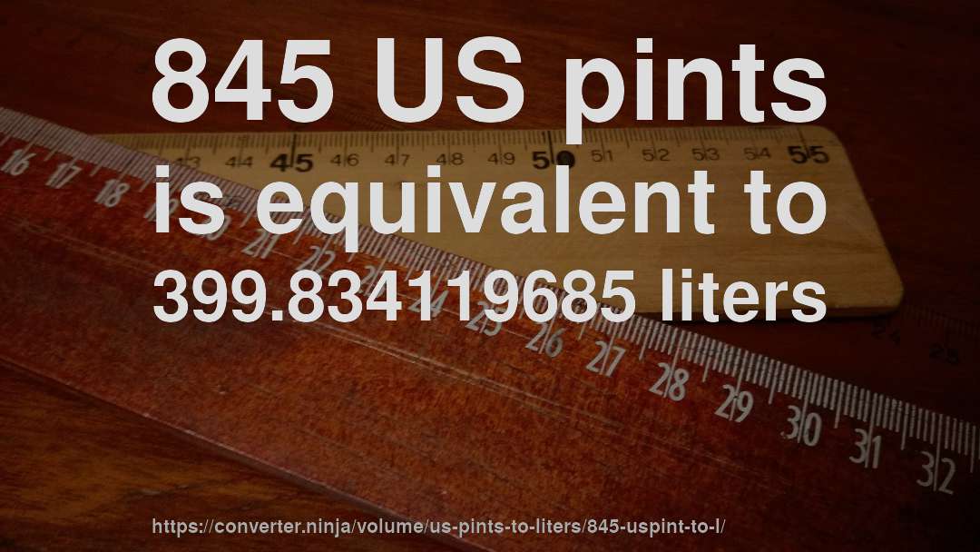 845 US pints is equivalent to 399.834119685 liters