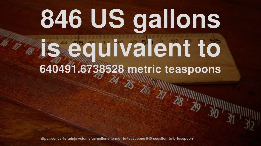 846 US gallons is equivalent to 640491.6738528 metric teaspoons