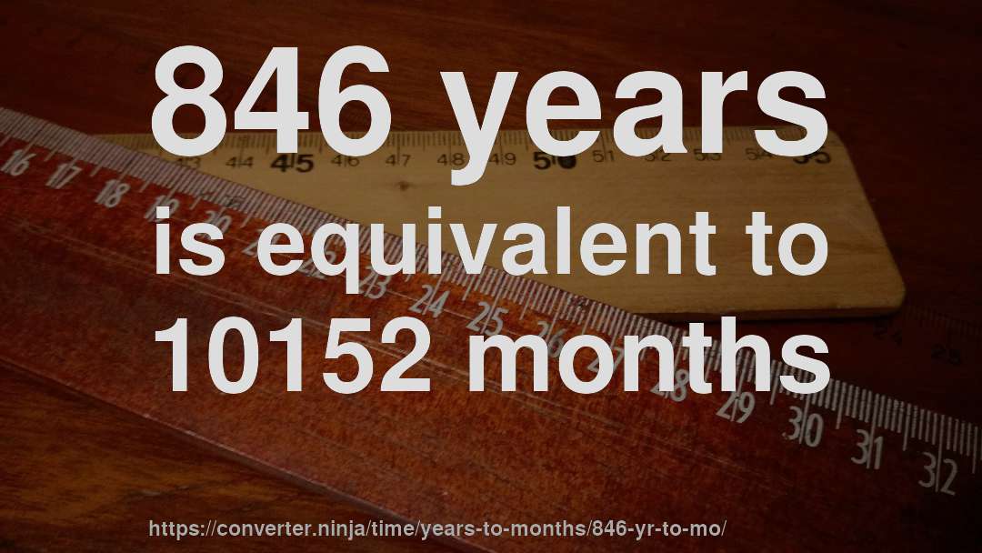 846 years is equivalent to 10152 months