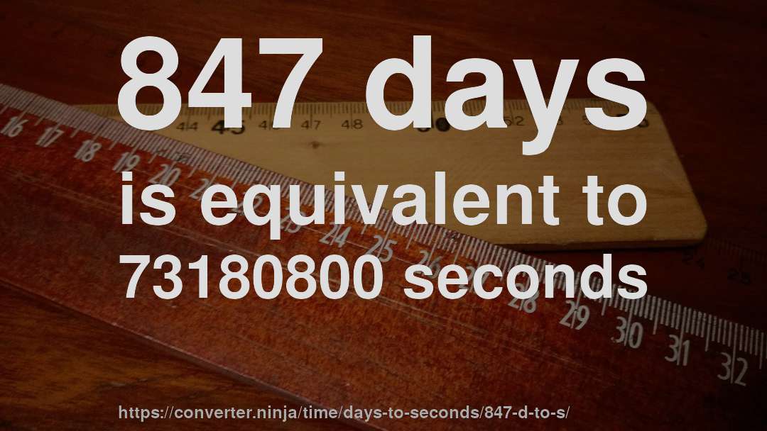 847 days is equivalent to 73180800 seconds