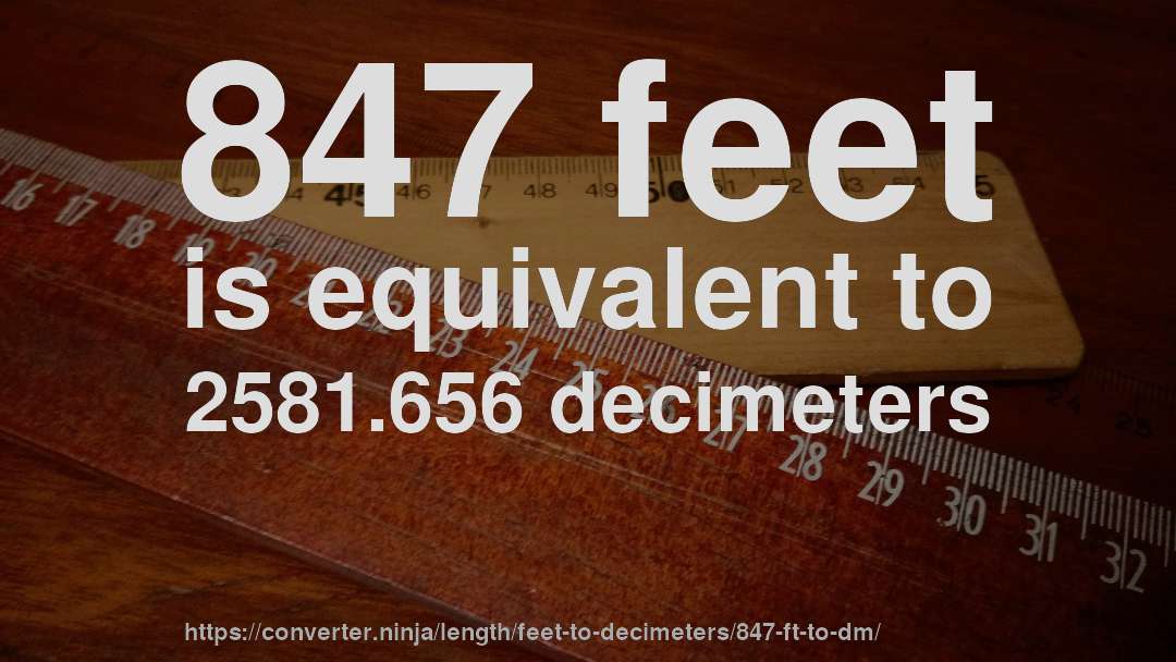 847 feet is equivalent to 2581.656 decimeters