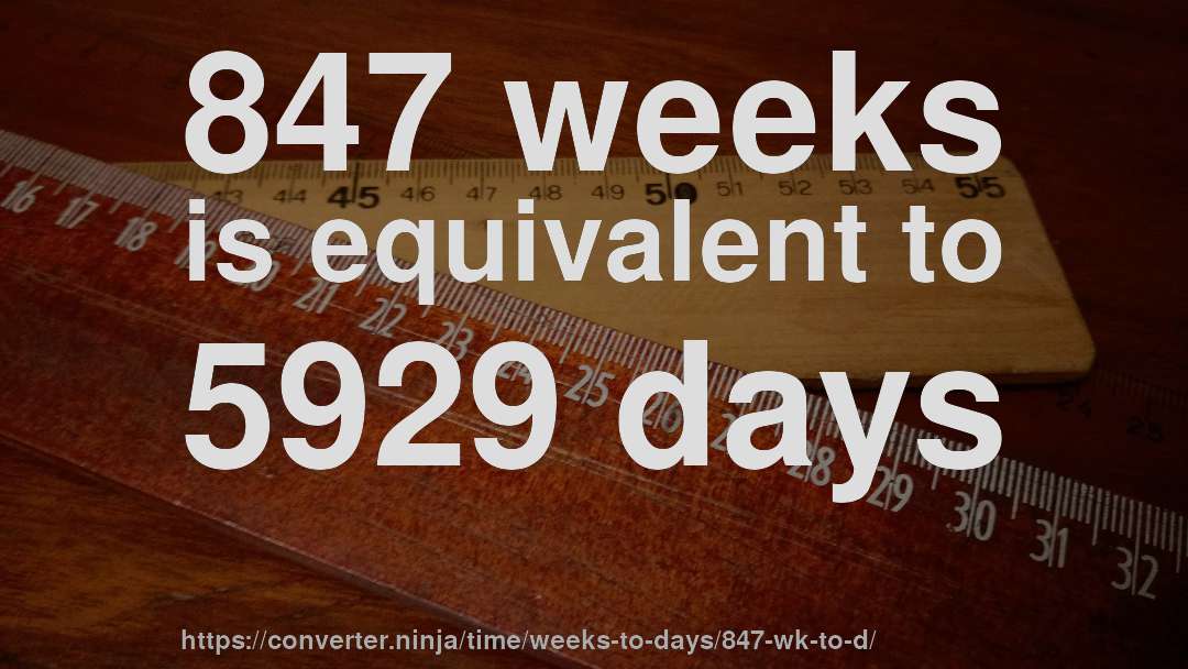 847 weeks is equivalent to 5929 days