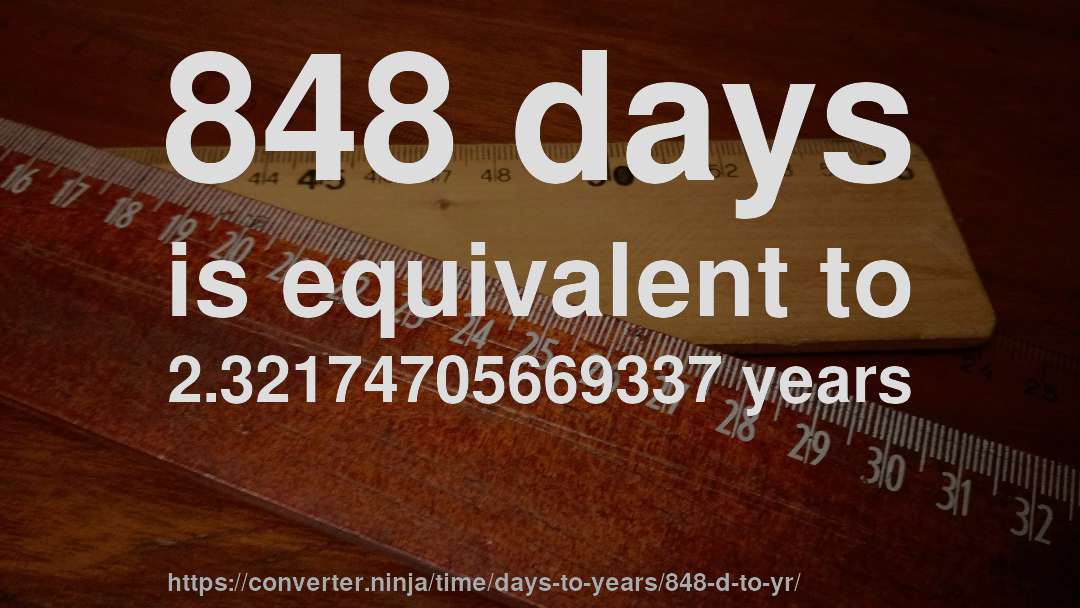 848 days is equivalent to 2.32174705669337 years