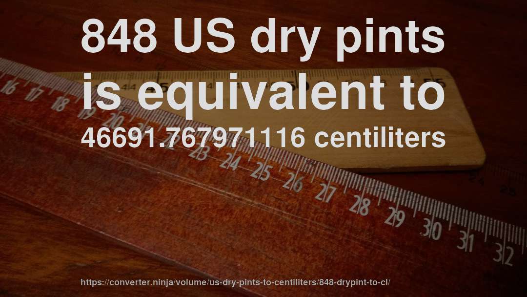 848 US dry pints is equivalent to 46691.767971116 centiliters