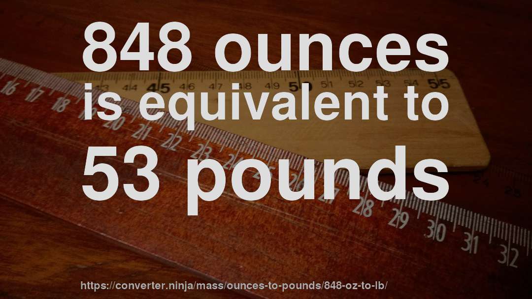 848 ounces is equivalent to 53 pounds