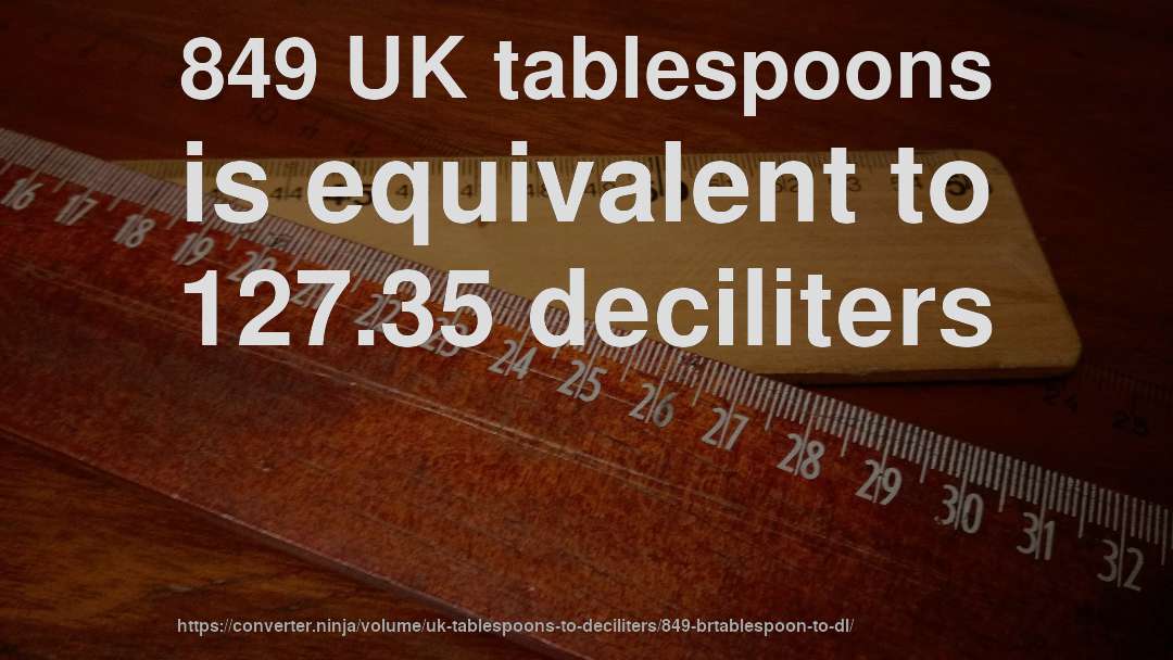 849 UK tablespoons is equivalent to 127.35 deciliters
