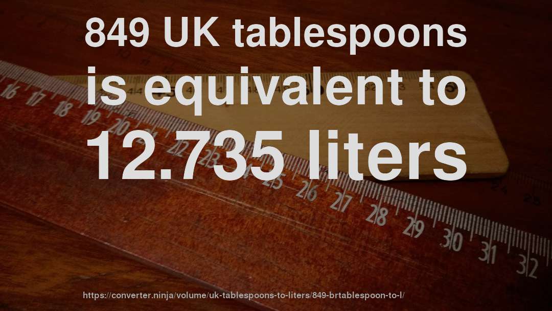 849 UK tablespoons is equivalent to 12.735 liters