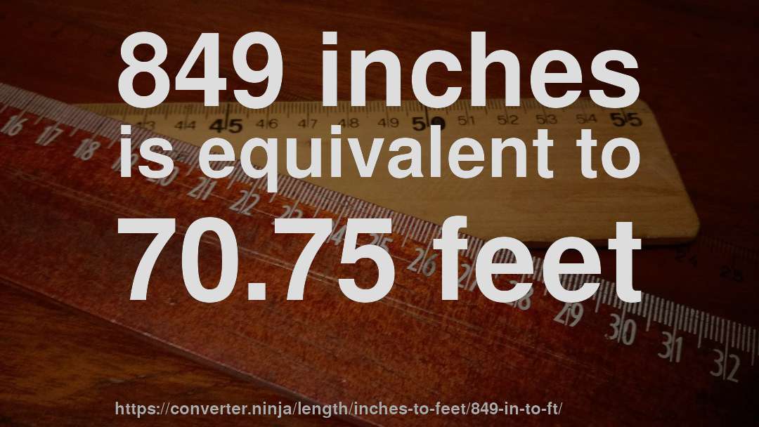 849 inches is equivalent to 70.75 feet