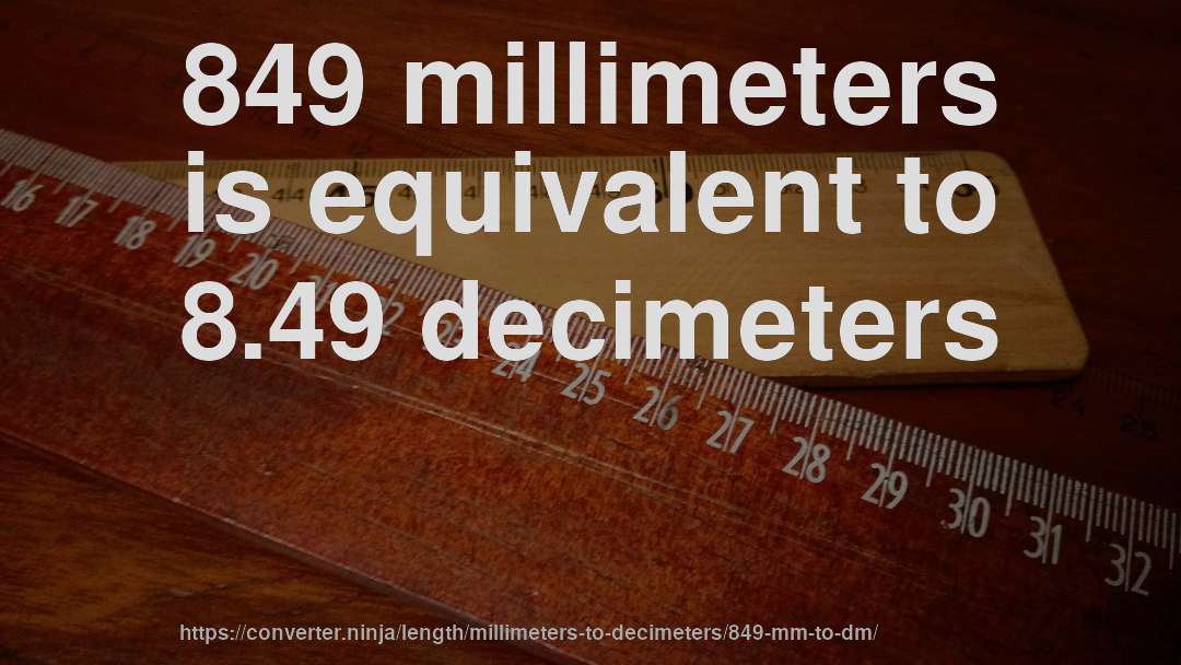 849 millimeters is equivalent to 8.49 decimeters