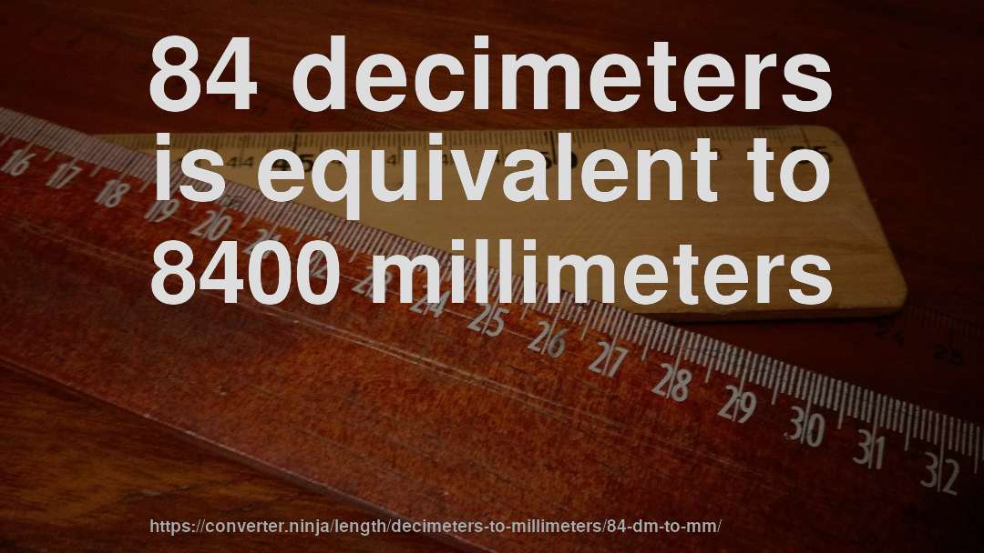 84 decimeters is equivalent to 8400 millimeters