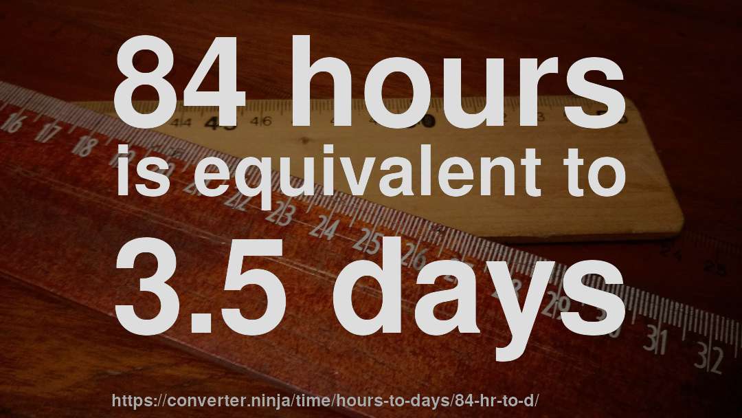 84 hours is equivalent to 3.5 days