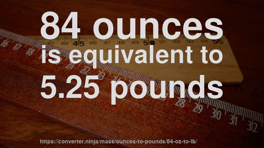 84 ounces is equivalent to 5.25 pounds