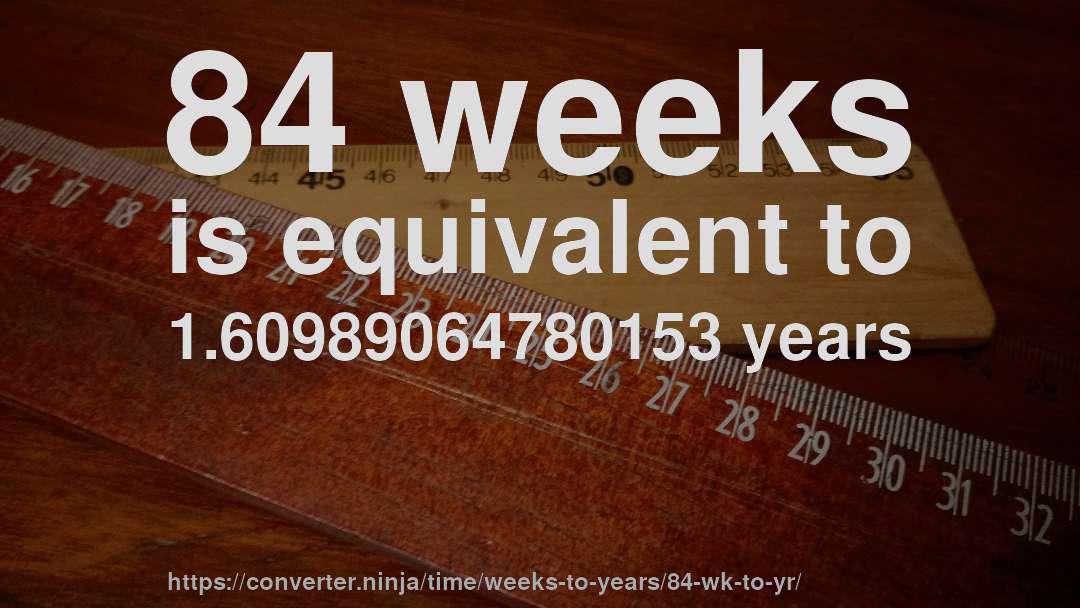 84 weeks is equivalent to 1.60989064780153 years