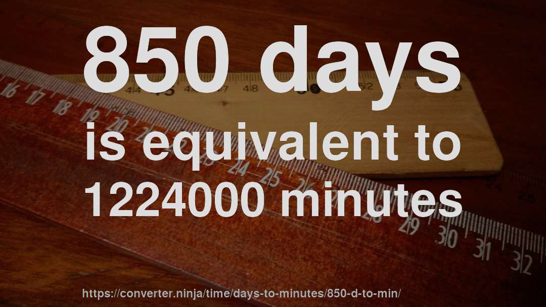 850 days is equivalent to 1224000 minutes