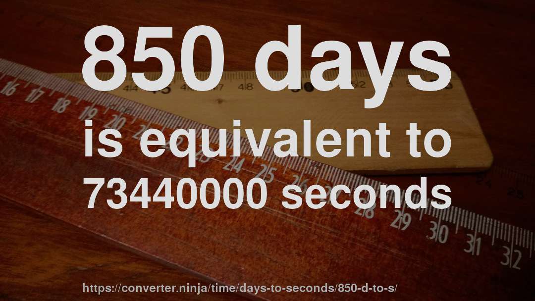 850 days is equivalent to 73440000 seconds
