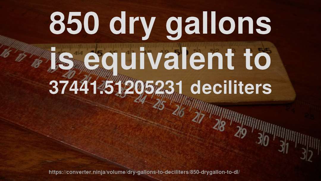 850 dry gallons is equivalent to 37441.51205231 deciliters