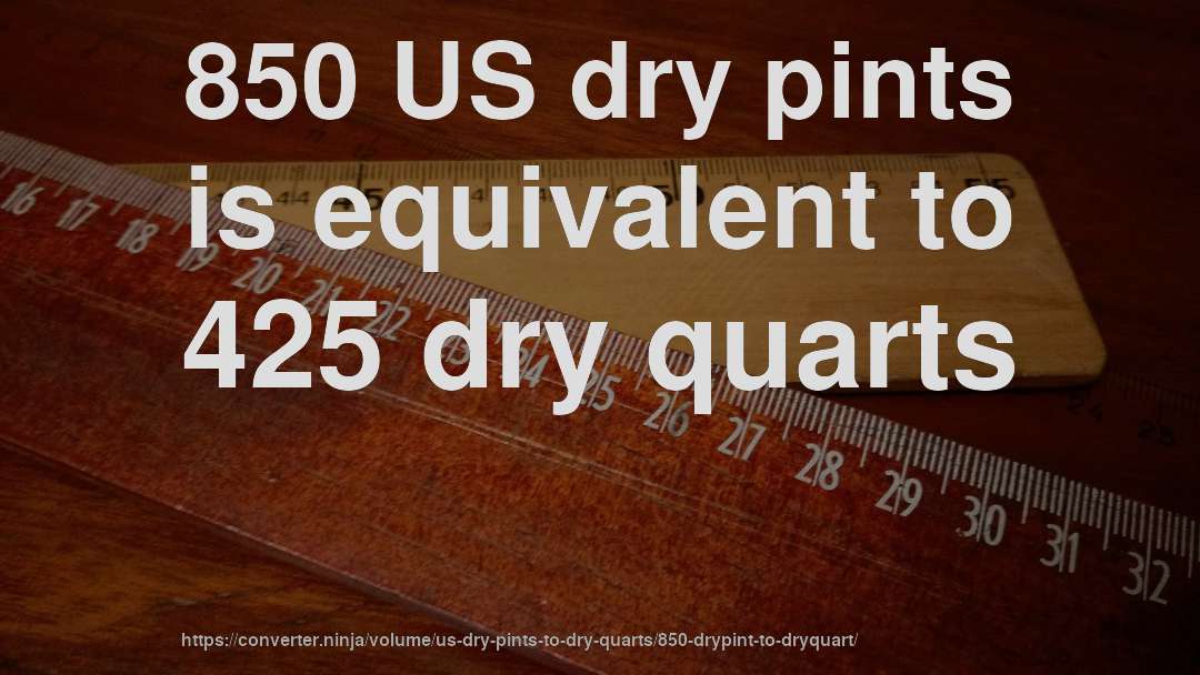 850 US dry pints is equivalent to 425 dry quarts