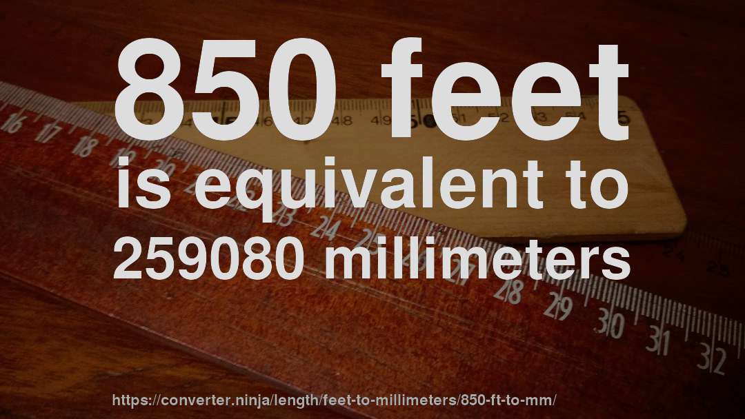 850 feet is equivalent to 259080 millimeters
