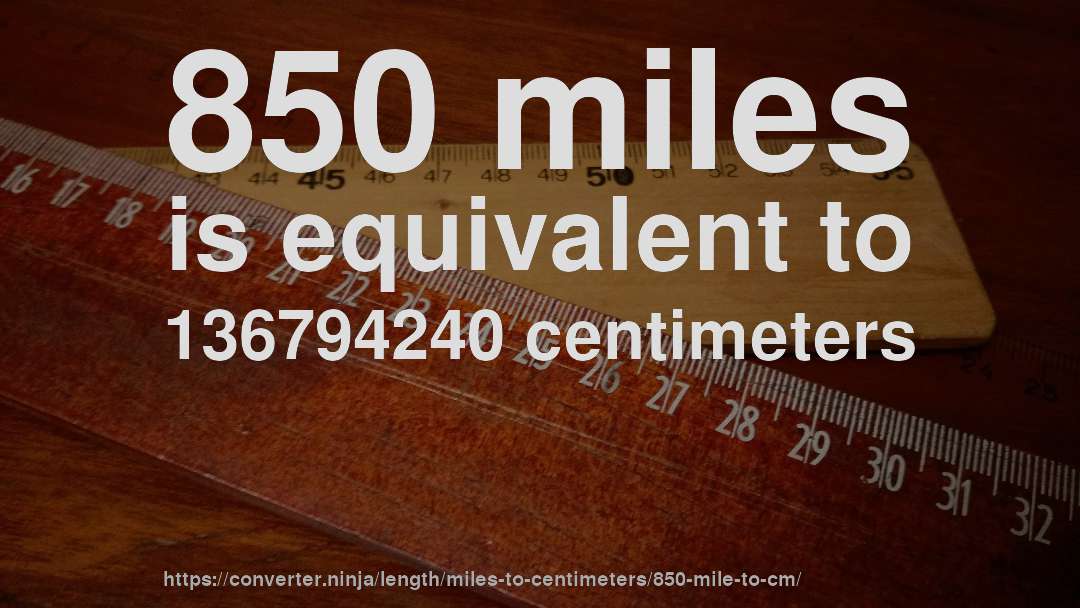 850 miles is equivalent to 136794240 centimeters