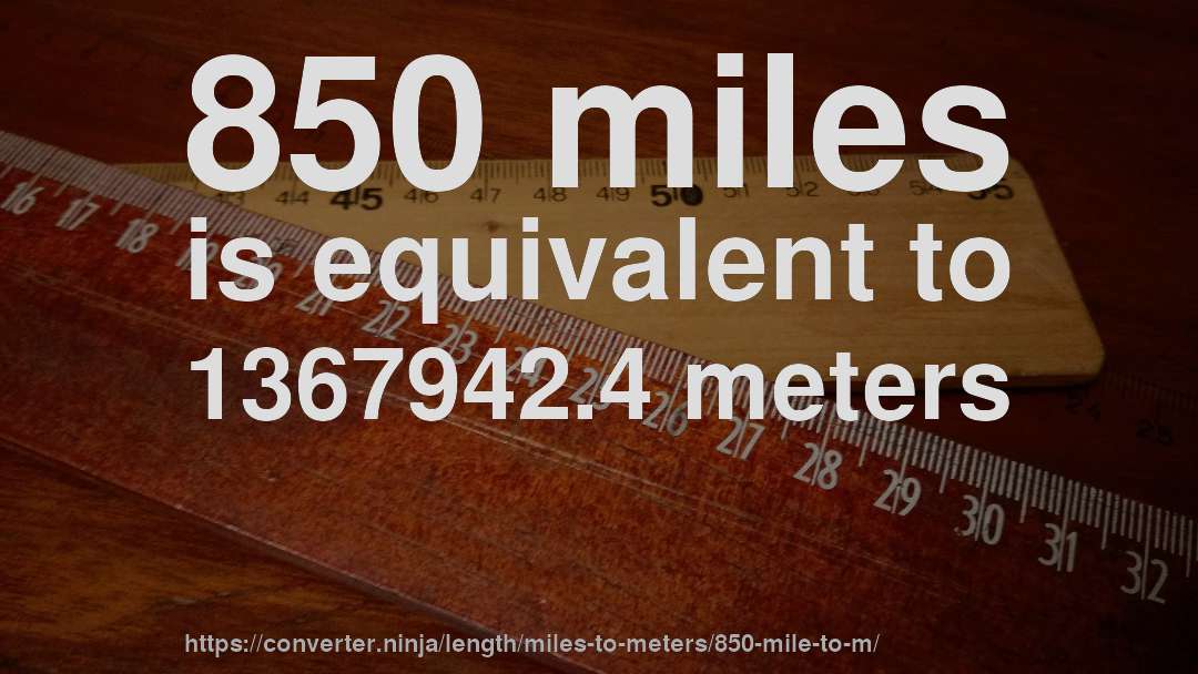 850 miles is equivalent to 1367942.4 meters