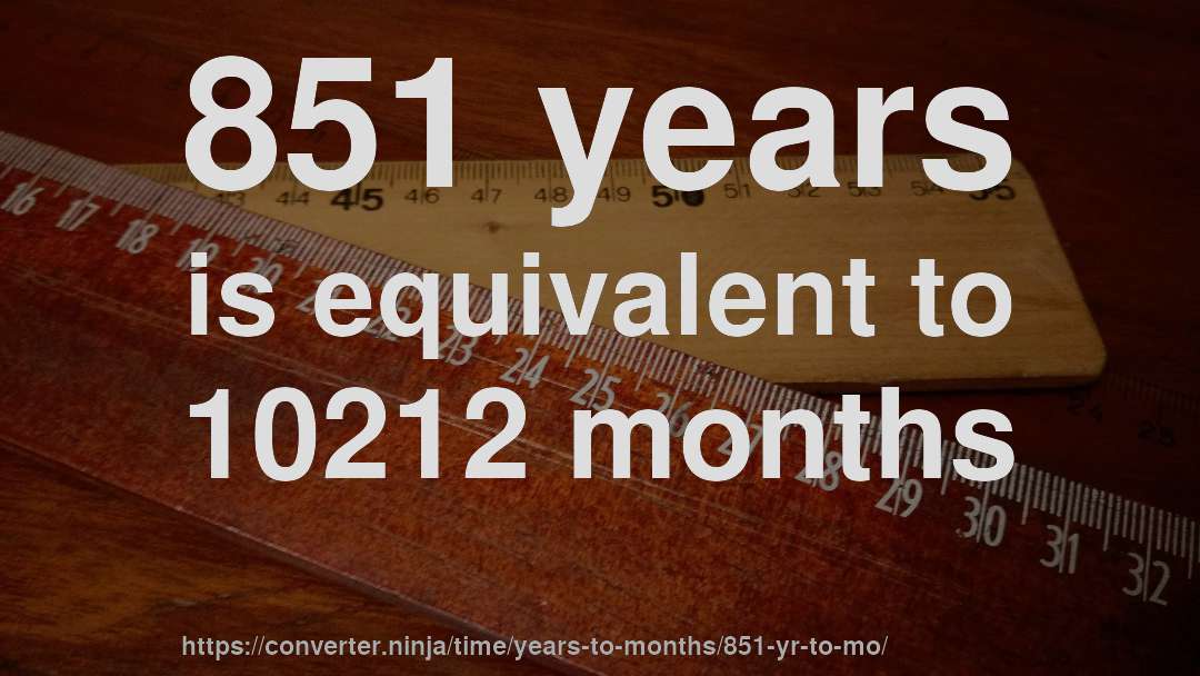 851 years is equivalent to 10212 months
