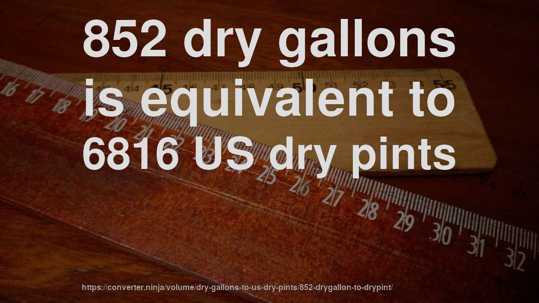 852 dry gallons is equivalent to 6816 US dry pints