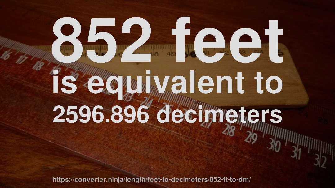 852 feet is equivalent to 2596.896 decimeters