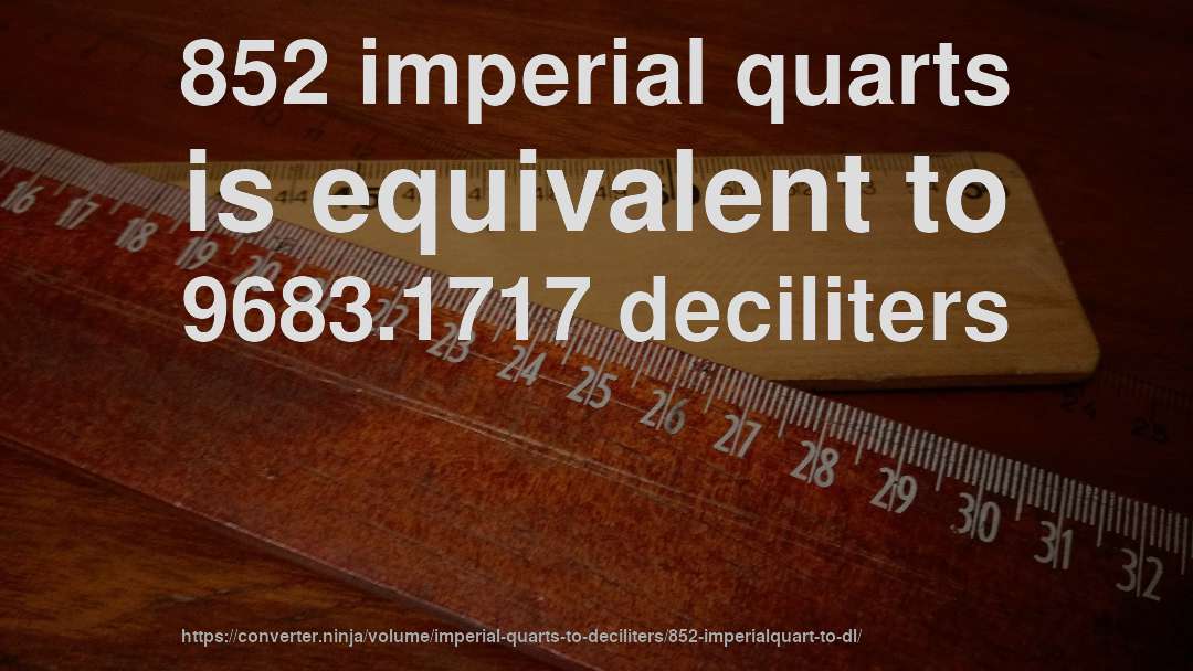 852 imperial quarts is equivalent to 9683.1717 deciliters