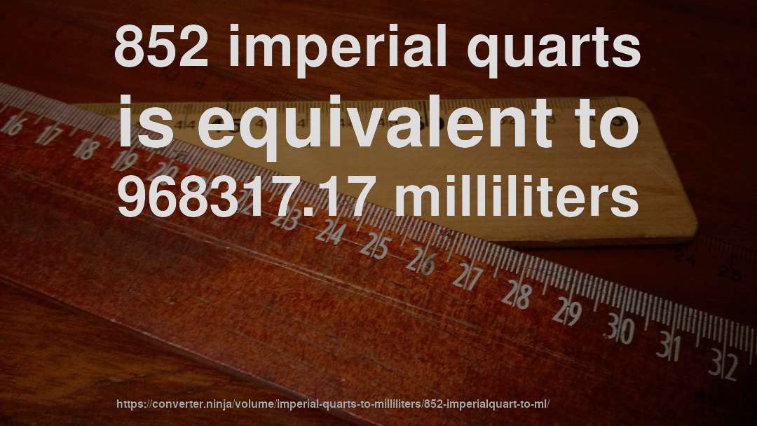 852 imperial quarts is equivalent to 968317.17 milliliters