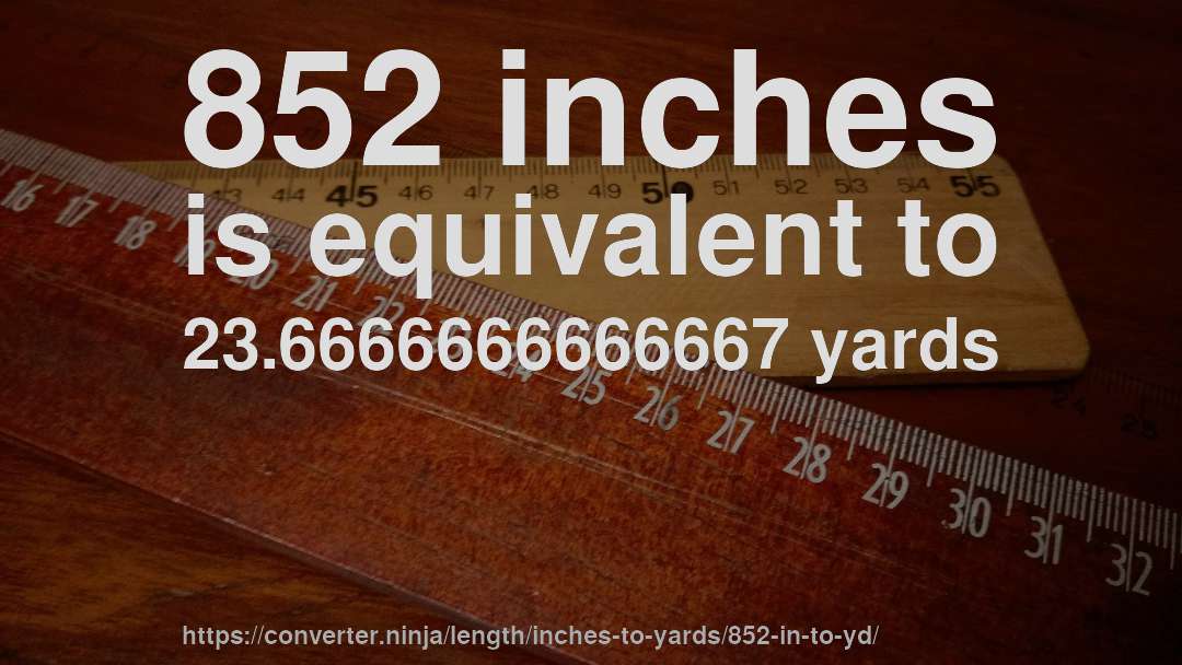 852 inches is equivalent to 23.6666666666667 yards