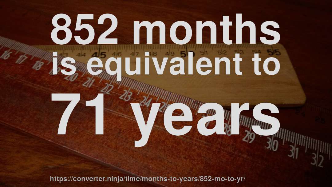 852 months is equivalent to 71 years