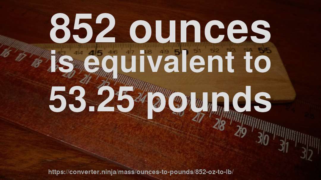 852 ounces is equivalent to 53.25 pounds